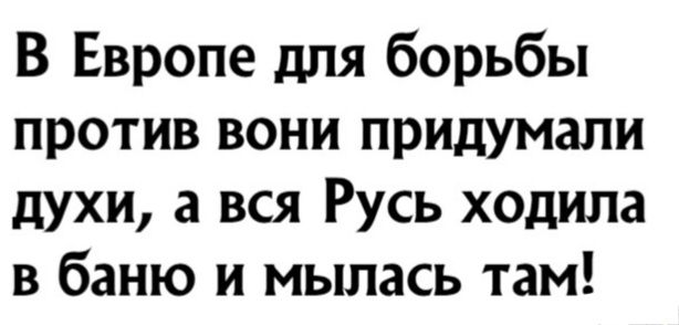 В Европе для борьбы против вони придумали духи а вся Русь ходила в баню и мылась там