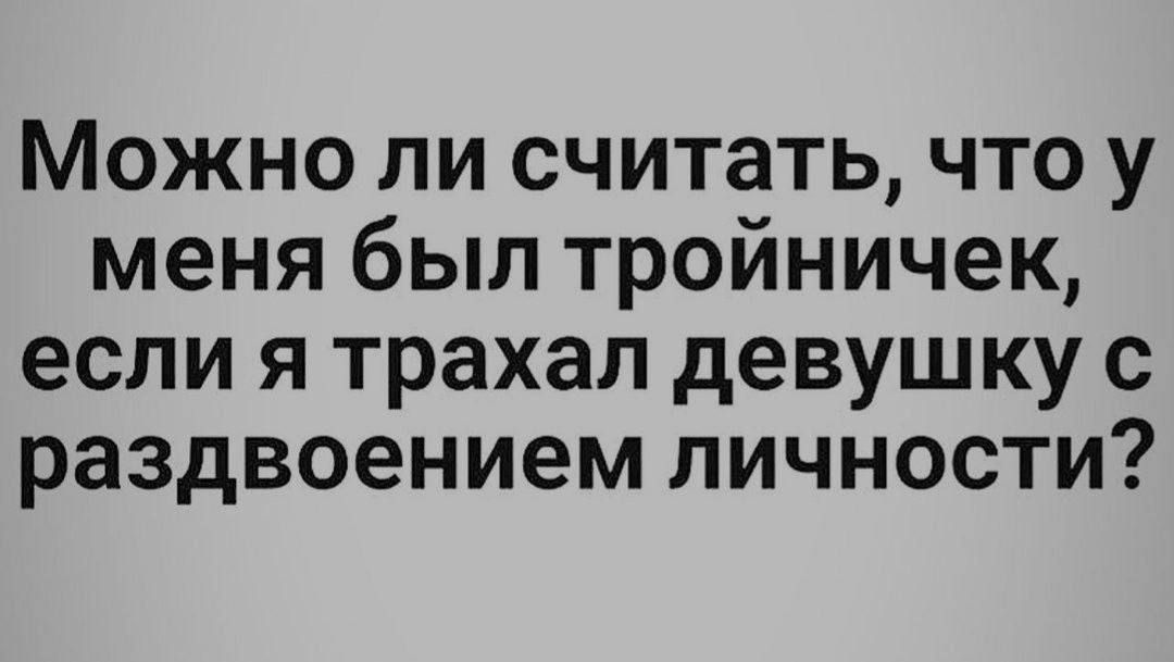 Можно ли считать что у меня был тройничек если я трахал девушку с раздвоением личности