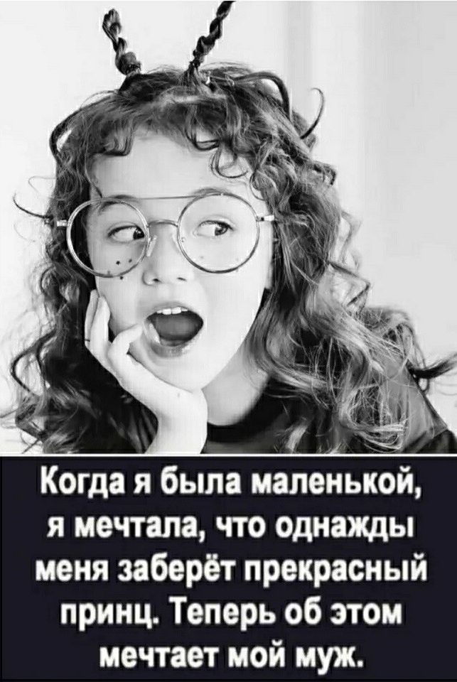 Когда я была маленькой я мечтала что однажды меня заберёт прекрасный принц Теперь об этом мечтает мой муж