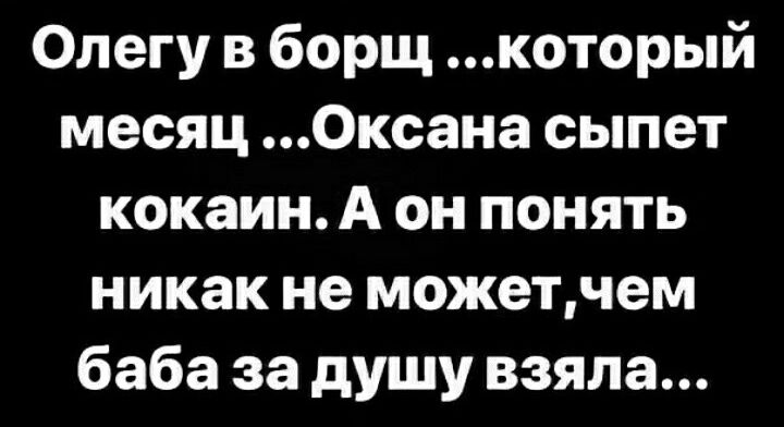 Олегу в борщ который месяц Оксана сыпет кокаин А он понять никак не можетчем баба за душу взяла