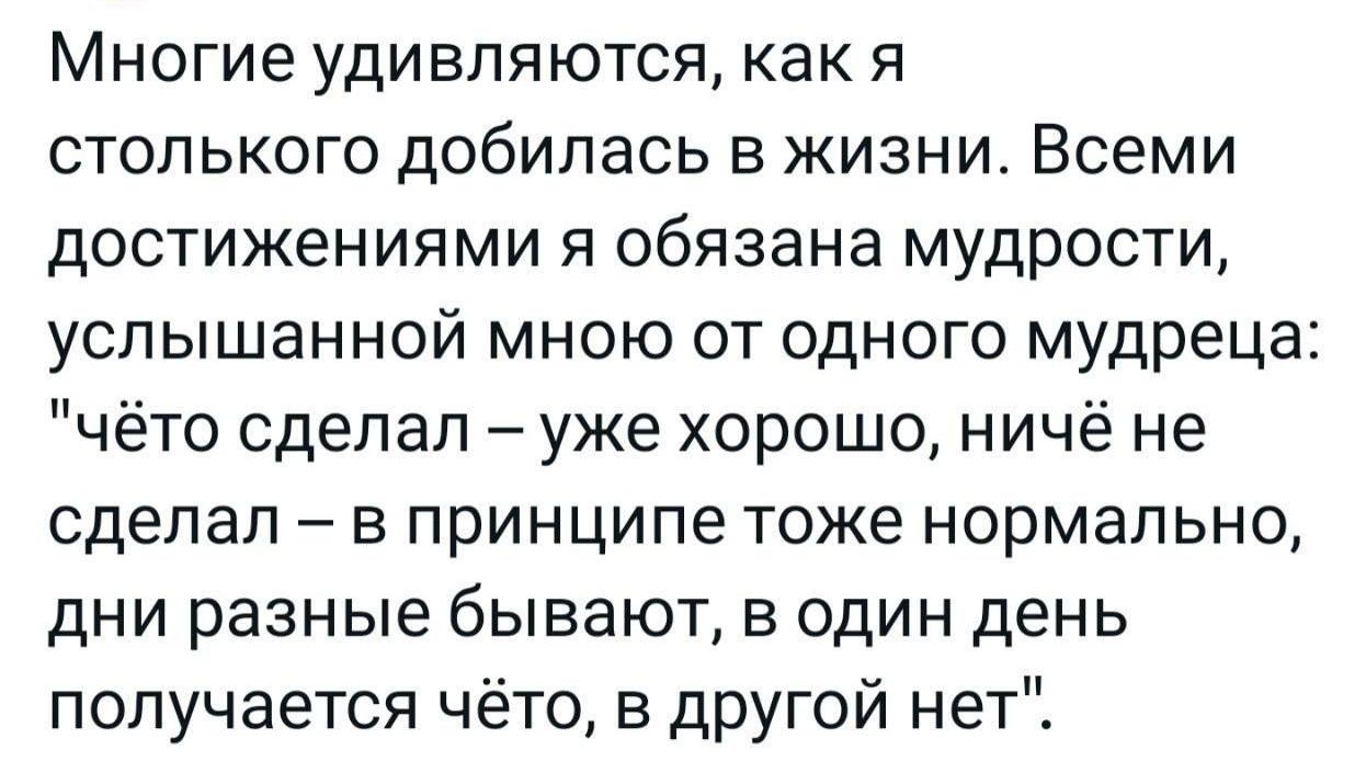 Многие удивляются как я стопького добилась в жизни Всеми достижениями я обязана мудрости успышанной мною от одного мудреца чёто сдепап уже хорошо ничё не сделал в принципе тоже нормально дни разные бывают в один день получается чёто в другой нет