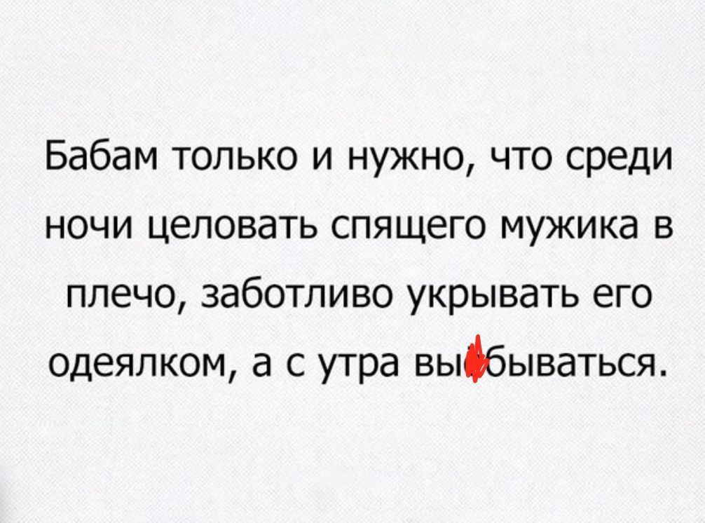 Бабам только и нужно что среди ночи целовать спящего мужика в плечо заботливо укрывать его одеяпком а с утра выбываться