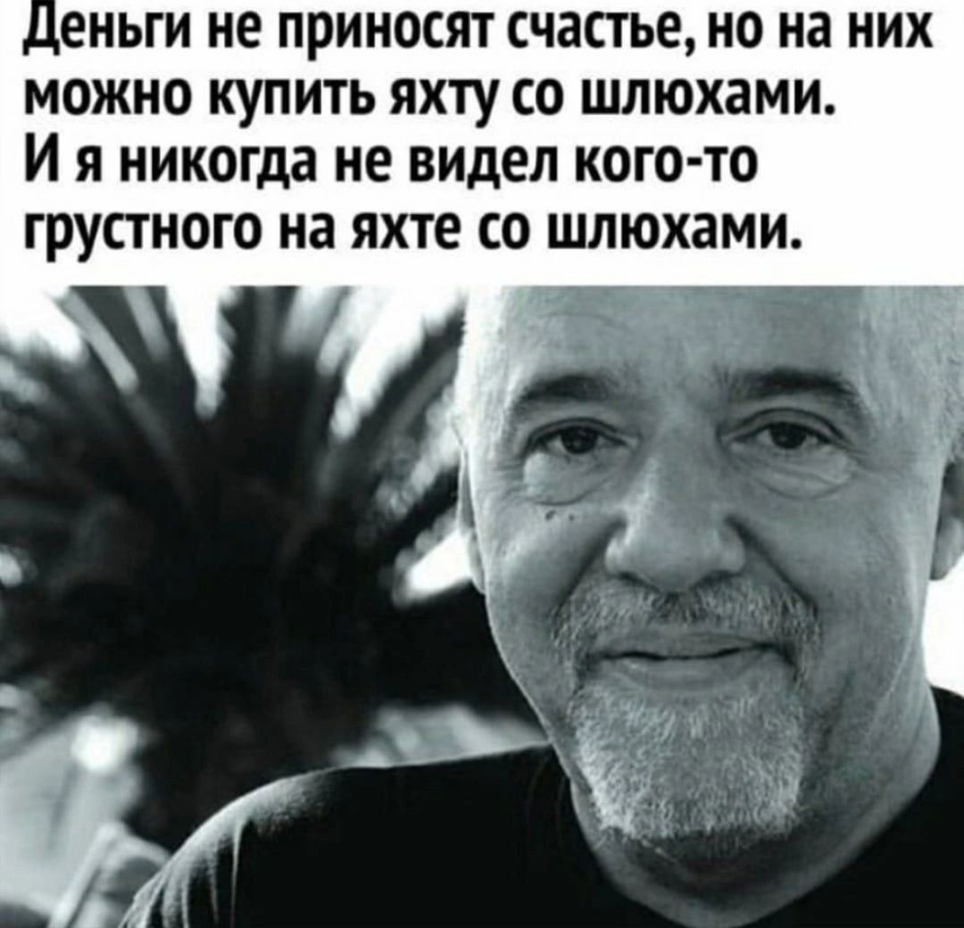 деньги НЕ ПРИНОСЯТ счастье НО на НИХ МОЖНО КУПИТЬ ЯХТУ СО шлюхами И Я никогда не видел КОГО ТО грустного на яхте СО шлюхами
