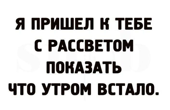 Я ПРИШЕЛ Н ТЕБЕ С РАССВЕТОМ П0НАЗАТЬ что УТРОМ ВСТАЛ0