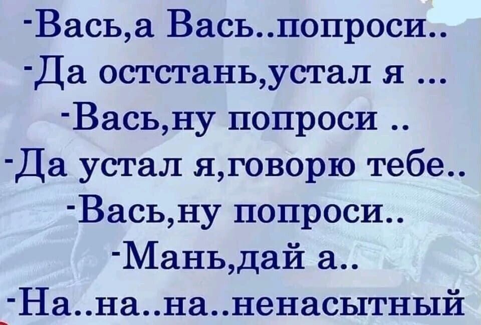 Васьа Васьпопроси Да остстаньустал я Васьну попроси Да устал ягов0рю тебе Васьну попроси Маньдай а _ Нанананенасытный