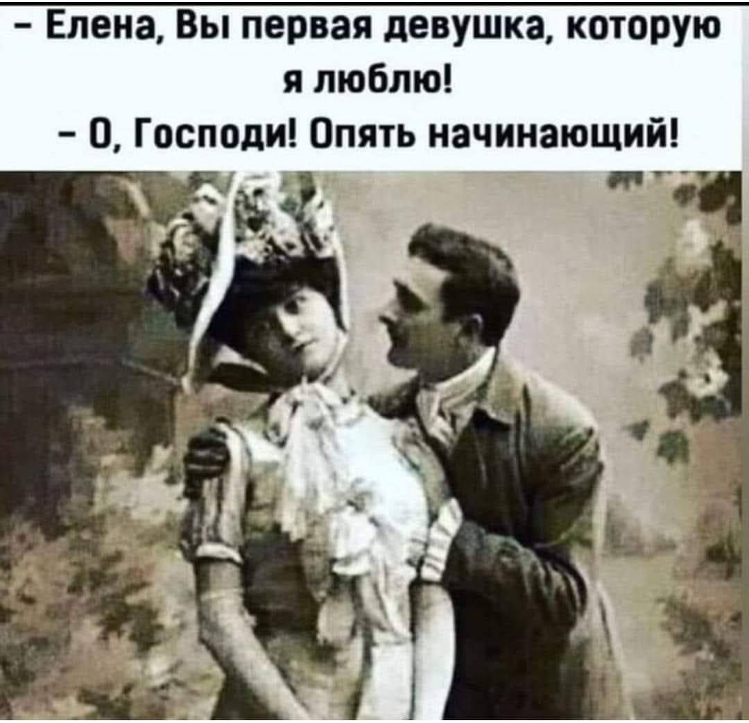 Елена Вы первая девушка которую я люблю О Господи Опять начинающий г