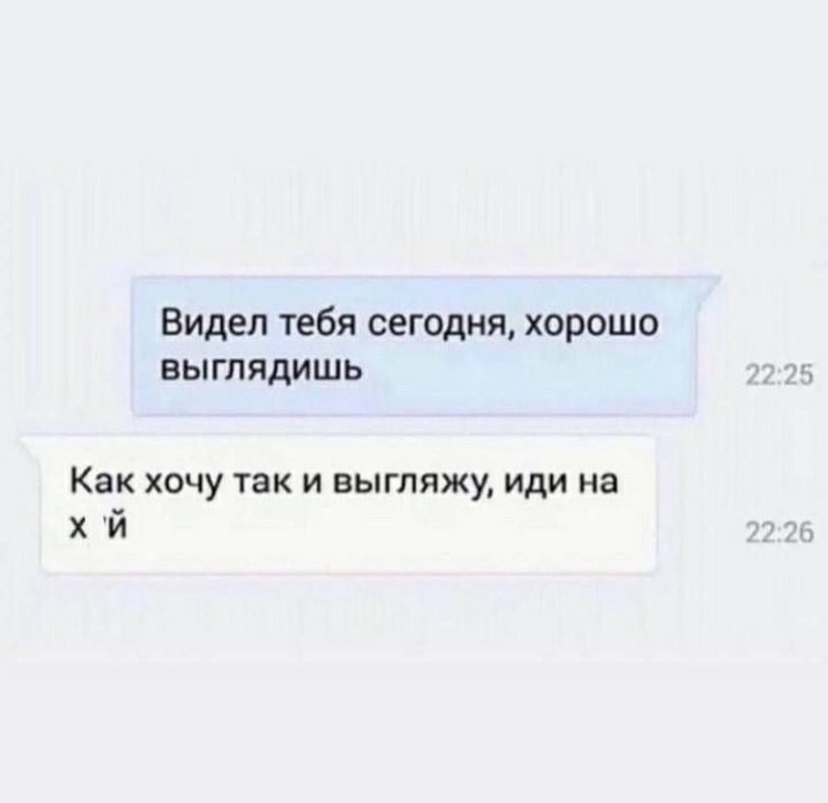 Видел тебя сегодня хорошо выглядишь Как ХОЧУ ТЕК И ВЫГЛЯЖ иди на й