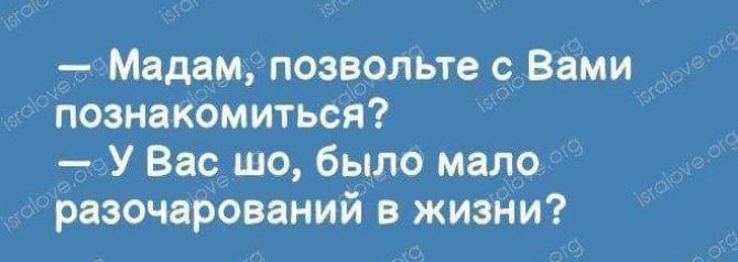 Мадам ПОЗВОЛЬТЕ С ВВМИ познакомитьсд У Вас шо было мало разочарований в жизни