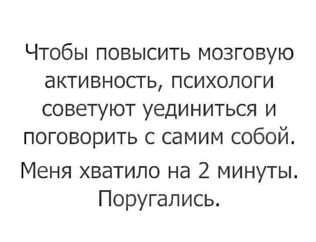 Чтобы повысить мозговую активность психологи советуют уединиться и поговорить с самим собой Меня хватило на 2 минуты Поругались