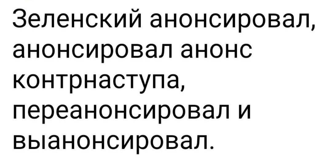 Зеленский анонсировал анонсировал анонс контрнаступа переанонсировал и выанонсировал