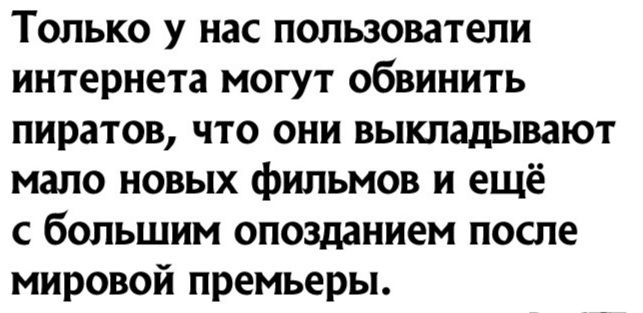 Только у нас пользователи интернета могут обвинить пиратов что они выкладывают мало новых фильмов и ещё с большим опозданием после мировой премьеры