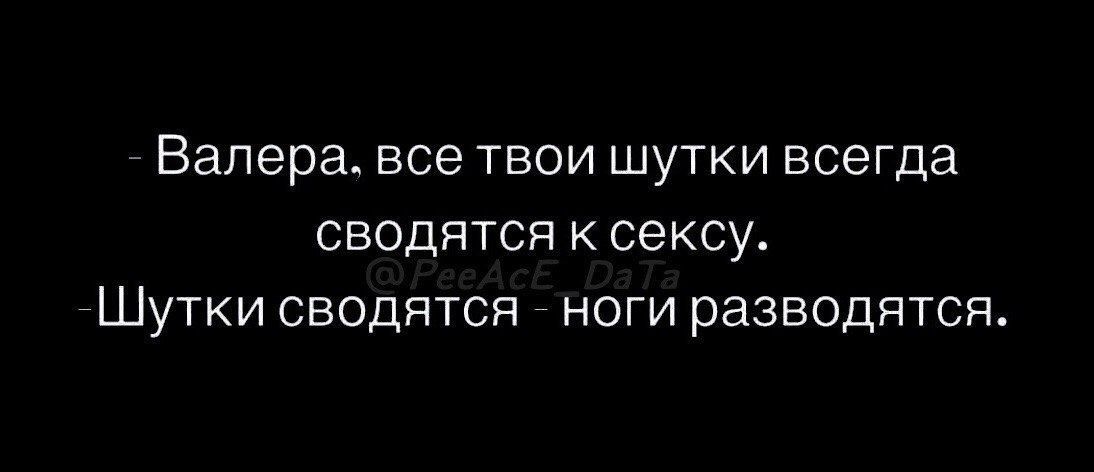 Валера БСЭ ТВОИ ШУТКИ всегда СБОДЯТСЯ К СЭКСУ ШУТКИ СБОДПТСП НОГИ разводятся