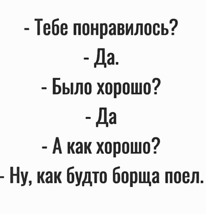 Тебе понравилось Да Было хорошо _ Да А как хорошо Ну как будто борща поел