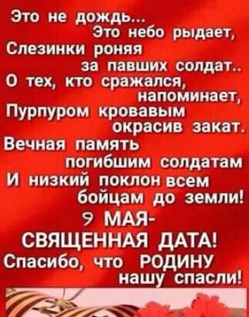 Это не дождь Это небо рыдает Слезинки роняя за павших солдат 0 тех кто сражался напоминает Пурпуром кровавым окрасив закат Вечная память погибшим солдатам и низкий поклон всем бойцам до земли 9 МАЯ СВЯЩЕННАЯ дАТА Спасибо что РОДИНУ НЗШ СПЗСЛИ