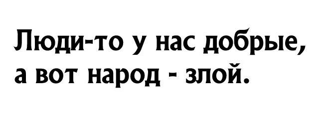 Люди то у нас добрые а вот народ злой