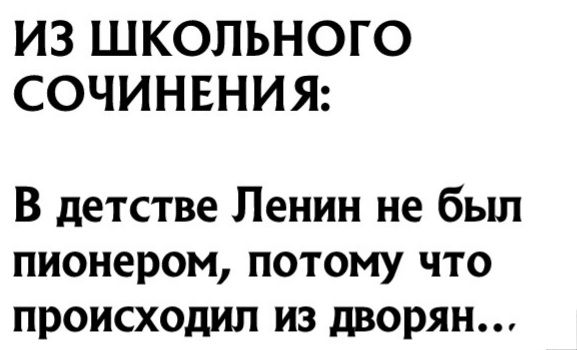 ИЗ ШКОЛЬНОГО СОЧИНЕНИЯ В детстве Ленин не был пионером потому что происходил из дворян