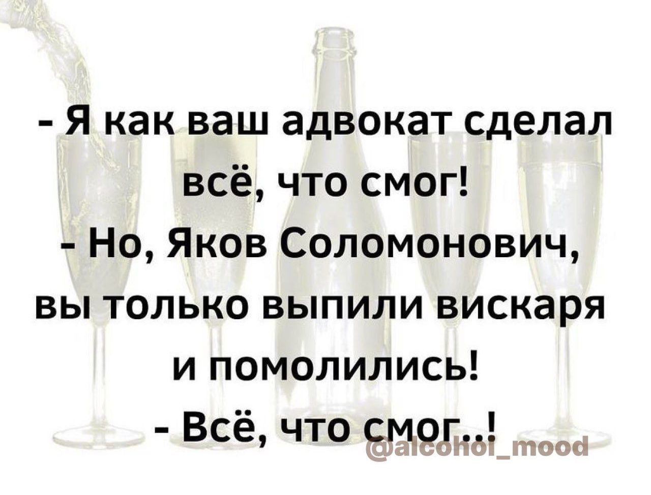 я как ваш адвокат сделал всё что смог Но Яков Соломонович вы только выпили вискаря и помолились Всё что смог _