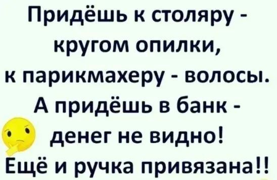 Придёшь к столяру кругом опилки к парикмахеру волосы А придёшь в банк денег не видно Ещё и ручка привязана