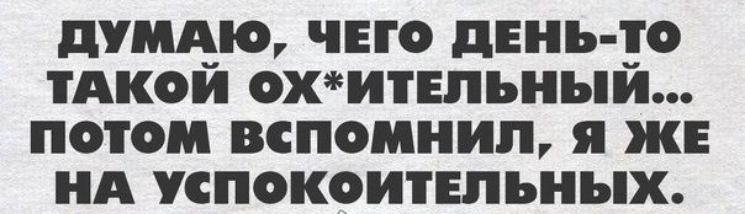 ПУЩЮУ ЧЕГО день то ТАКО ОХИЕПЪНЪЙ ПОТОМ ВСПОМНИЛ я ЖЕ А УСПОКОИТЕПЬНЪПЬ