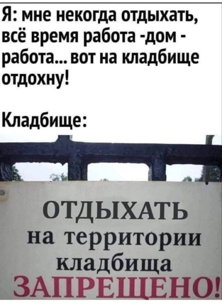 Я мне некогда отдыхать всё время работа дом работа вот на кладбище отдохну Кладбище А В ОТДЫХАТЬ на территории кладбища ЗАПРЕЩЕНО