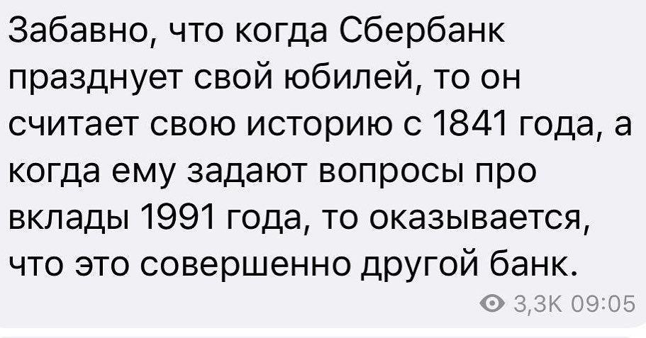 Забавно что когда Сбербанк празднует свой юбилей то он считает свою историю с 1841 года а когда ему задают вопросы про вклады 1991 года то оказывается что это совершенно другой банк