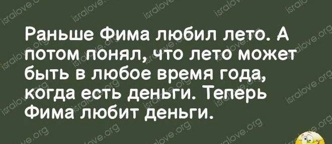 Раньше Фима любил лето А потом понял что лето может быть в любое время года когда есть деньги Теперь Фима любит деньги