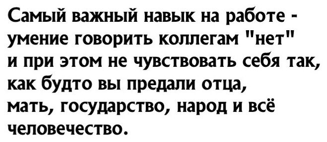 Самый важный навык на работе умение говорить коллегам нет и при этом не чувствовать себя так как будто вы предали отца мать государство народ и всё человечество