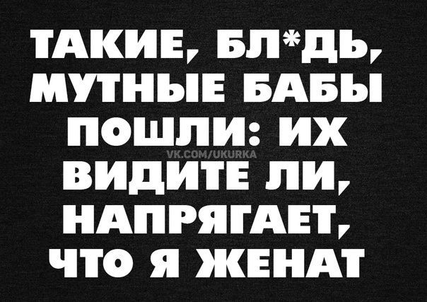 ТАКИЕ впдь МПНЪЕ БАБЫ ПОШЛИ их ВИДИТЕ ПИ НАПРЯГАЕЪ ЧТО я ЖЕНА