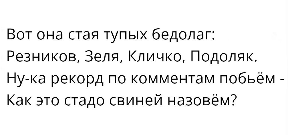 Вот она стая тупых бедолаг Резников Зепя Кличко Подопяк Нука рекорд по комментам побьём Как это стадо свиней назовём
