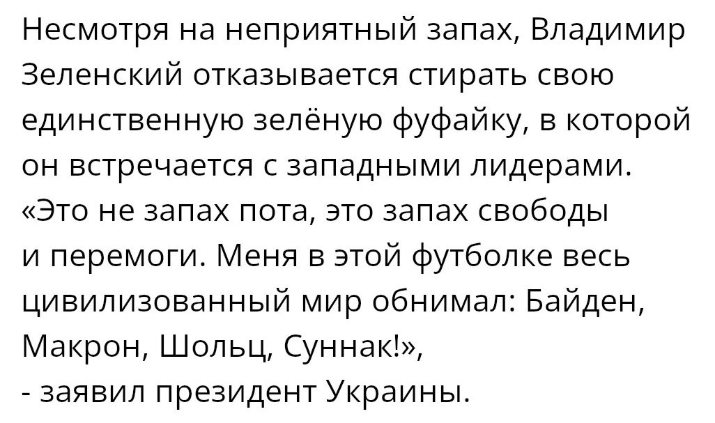 Несмотря на неприятный запах Владимир Зеленский отказывается стирать свою единственную зеленую фуфайку в которой он встречается с западными лидерами Это не запах пота это запах свободы и перемоги Меня в этой футболке весь цивилизованный мир обнимал Байден Макрон Шопьц Суннак заявил президент Украины