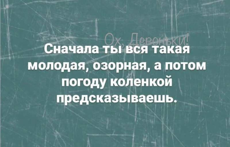 Сначала ты вся тайая молодая озорная а потом погоду коленкой предсказываешь