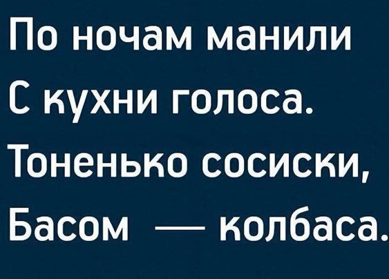 По ночам манили С кухни голоса Тоненько сосиски Басом колбаса