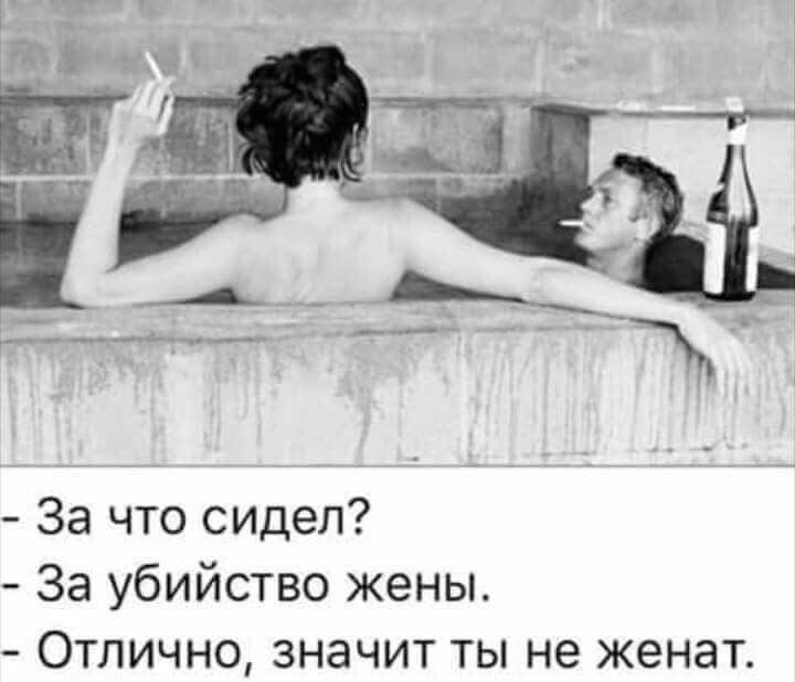 За что сидел За убийство жены Отлично значит ты не женат