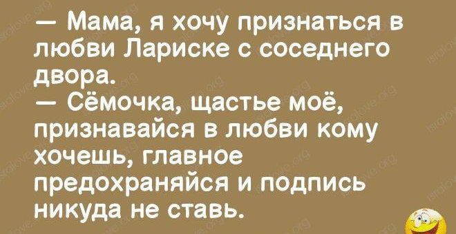 Мама я хочу признаться в любви Лариске с соседнего двора Сёмочка щастье моё признавайся в любви кому хочешь главное предохраняйся и подпись никуда не ставь