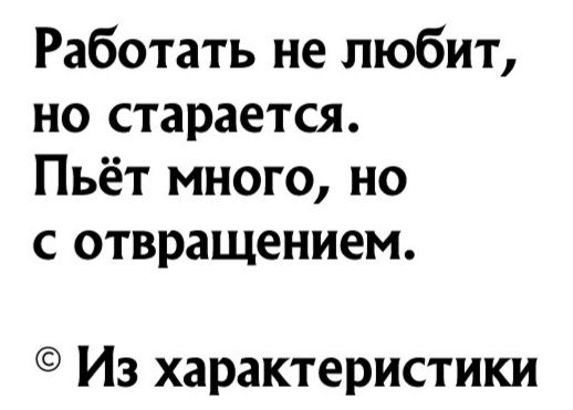 Работать не любит но старается Пьёт много но с отвращением Из характеристики