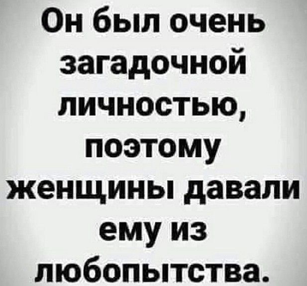 Он был очень загадочной личностью поэтому женщины давали емуиз любопытства