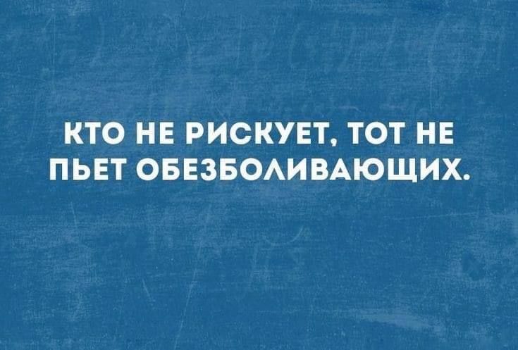 КТО НЕ РИСКУЕТ ТОТ НЕ ПЬЕТ ОБЕЗБОАИВАЮЩИХ