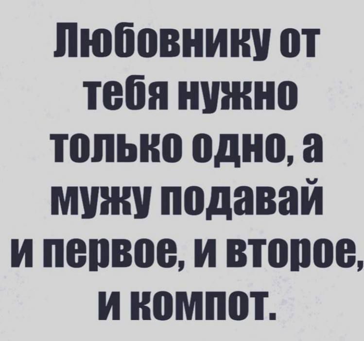 любовники от тебя нужно только одно а мужи подавай и попвое и новое и компот