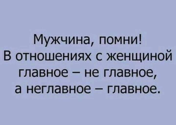 Мужчина помни В отношениях с женщиной главное не главное а неглавное главное