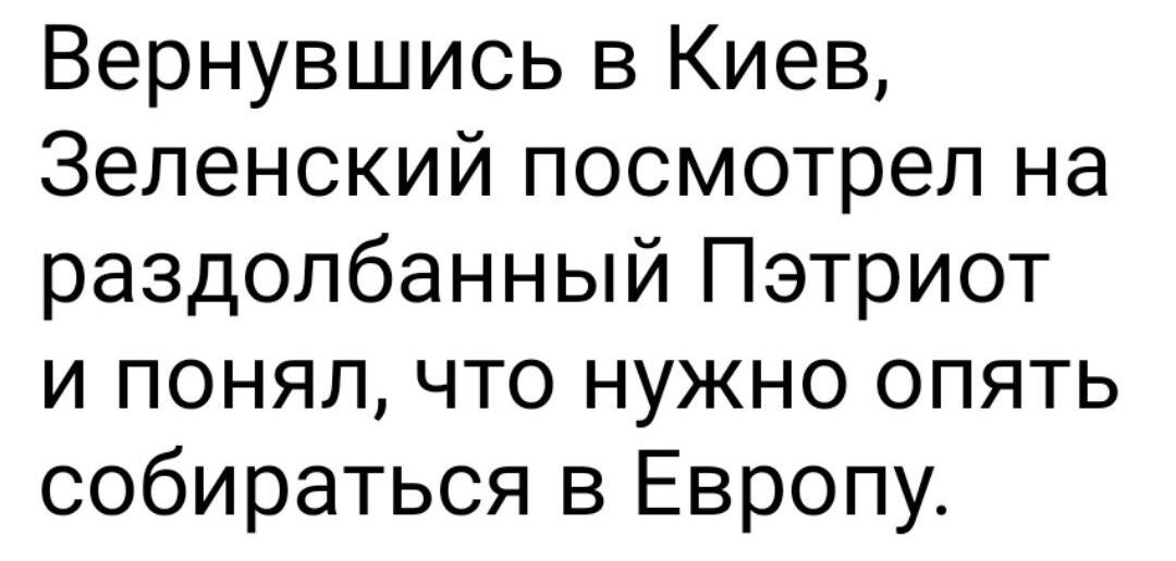 Вернувшись в Киев Зеленский посмотрел на раздолбанный Пэтриот и понял что нужно опять собираться в Европу