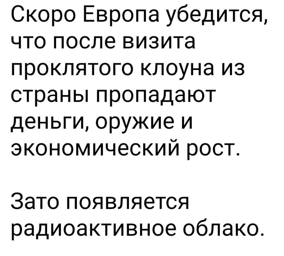 Скоро Европа убедится что после визита проклятого клоуна из страны пропадают деньги оружие и экономический рост Зато появляется радиоактивное облако