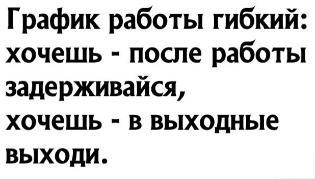 График работы гибкий хочешь после работы задерживайся хочешь в выходные выходи