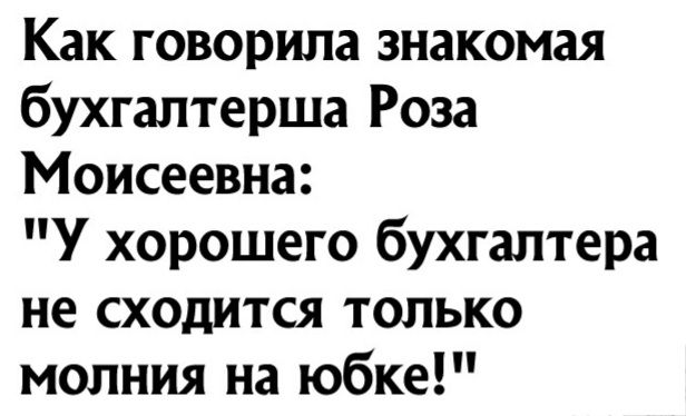 Как говорила знакомая бухгалтерша Роза Моисеевна У хорошего бухгалтера не сходится только молния на юбке