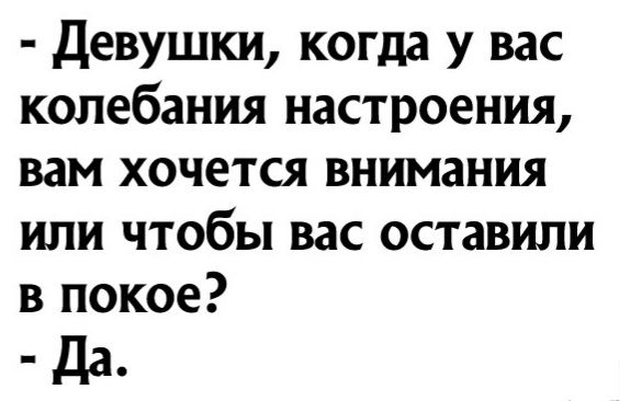 Девушки когда у вас колебания настроения вам хочется внимания или чтобы вас оставили в покое дд_