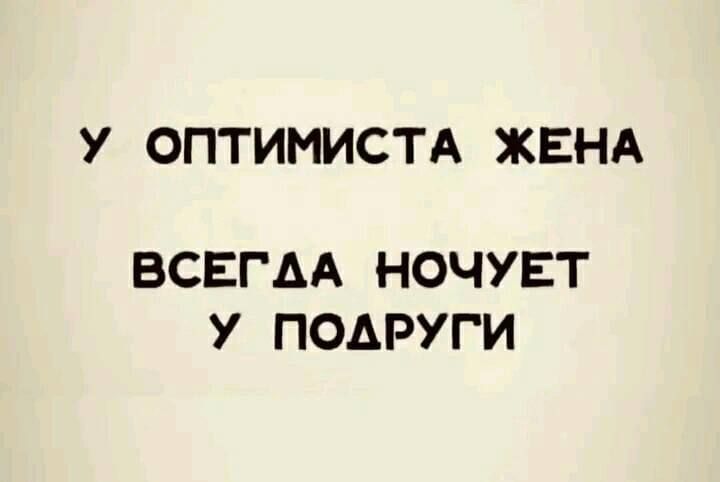 У ОПТИМИСТА ЖЕНА ВСЕГАА НОЧУЕТ У ПОАРУГИ