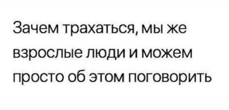 Зачем трахаться мы же взрослые люди и можем просто об этом поговорить