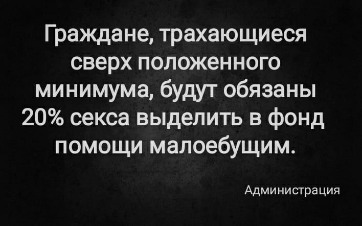 Граждане трахающиеся сверх положенного минимума будут обязаны 20 секса выделить в фонд помощи малоебущим Администрация
