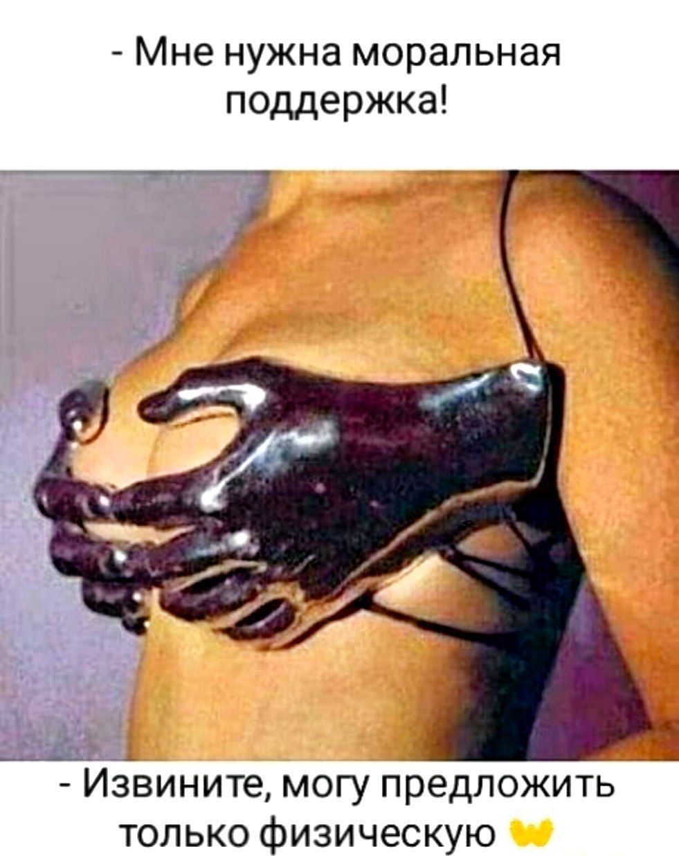 Мне нужна моральная поддержка Извините МОГУ ПРЕДЛОЖИТЬ ТОЛЬКО фИЗИЧЕСКУЮ
