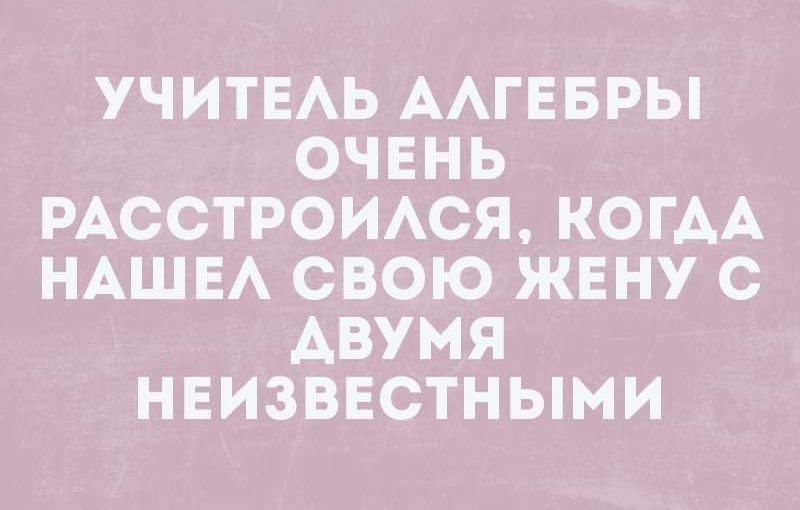 УЧИТЕАЬ ААГЕБРЫ ОЧЕНЬ РАССТРОИАСЯ КОГАА НАШЕ СВОЮ ЖЕНУ С АВУМЯ НЕИЗВЕСТНЫМИ