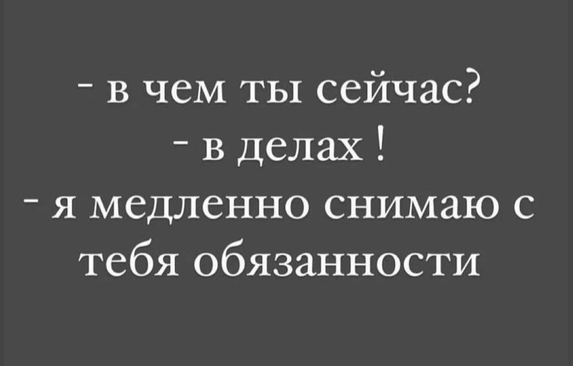 в чем ты сейчас в делах я медленно снимаю с тебя обязанности